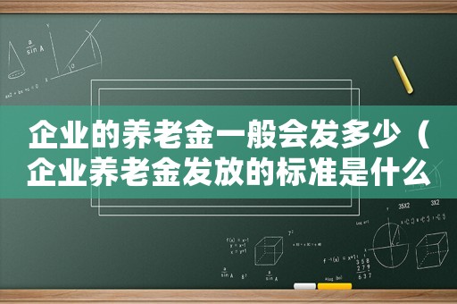 企業的養老金一般會發多少（企業養老金發放的標準是什么意思）