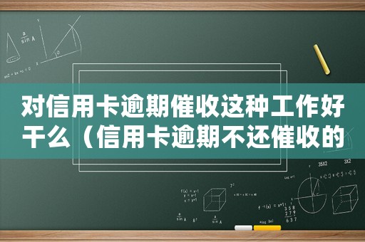 對信用卡逾期催收這種工作好干么（信用卡逾期不還催收的手段有哪些案例）