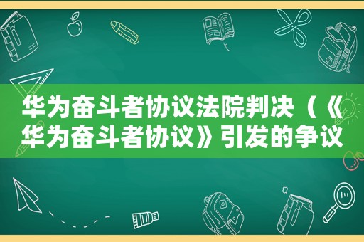 華為奮斗者協議法院判決（《華為奮斗者協議》引發的爭議有哪些）