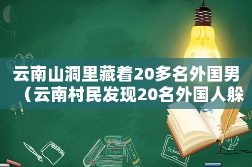 云南山洞里藏著20多名外國(guó)男（云南村民發(fā)現(xiàn)20名外國(guó)人躲山上）