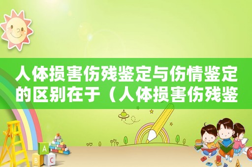 人體損害傷殘鑒定與傷情鑒定的區別在于（人體損害傷殘鑒定與傷情鑒定的區別）