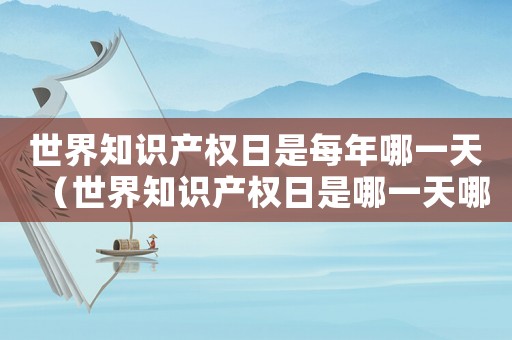 世界知識產權日是每年哪一天（世界知識產權日是哪一天哪一號?）