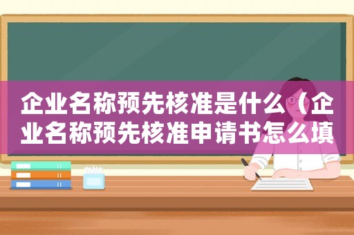 企業名稱預先核準是什么（企業名稱預先核準申請書怎么填寫的）