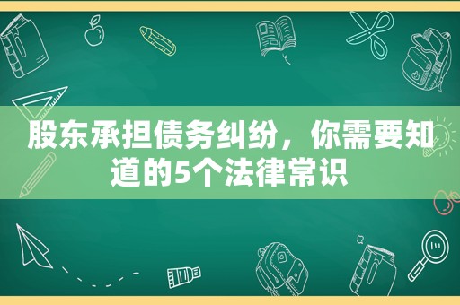 股東承擔(dān)債務(wù)糾紛，你需要知道的5個(gè)法律常識(shí)