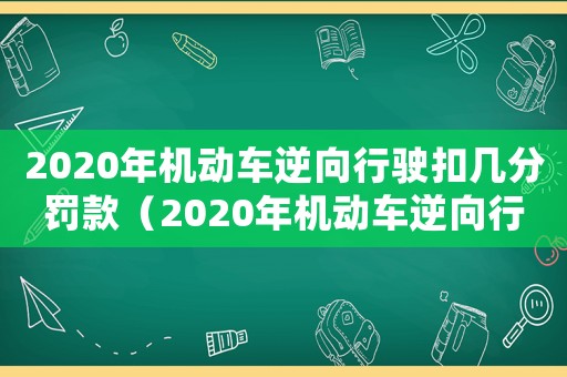 2020年機動車逆向行駛扣幾分罰款（2020年機動車逆向行駛扣幾分?）