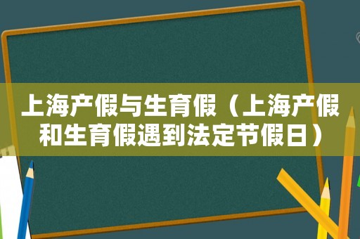 上海產假與生育假（上海產假和生育假遇到法定節假日）