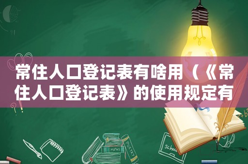 常住人口登記表有啥用（《常住人口登記表》的使用規(guī)定有哪些）