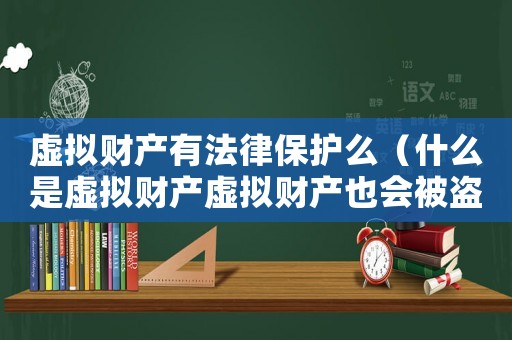 虛擬財產(chǎn)有法律保護么（什么是虛擬財產(chǎn)虛擬財產(chǎn)也會被盜嗎）