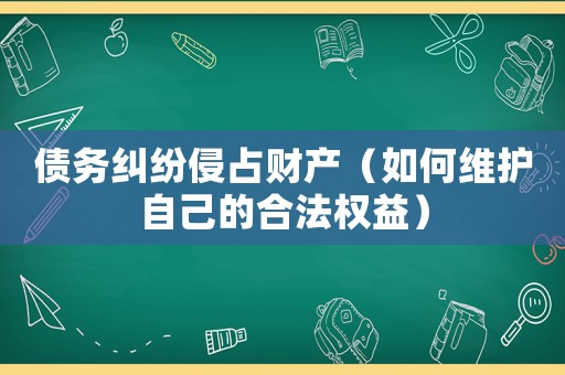 債務糾紛侵占財產（如何維護自己的合法權益）