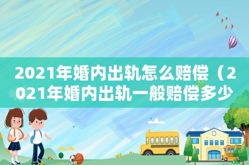 2021年婚內出軌怎么賠償（2021年婚內出軌一般賠償多少）