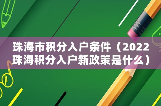 珠海市積分入戶條件（2022珠海積分入戶新政策是什么）
