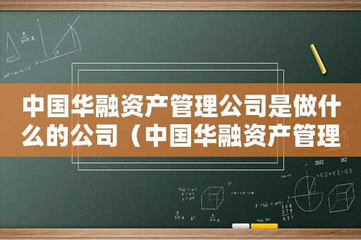 中國華融資產管理公司是做什么的公司（中國華融資產管理公司是做什么的）