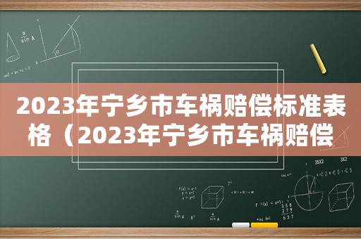 2023年寧鄉(xiāng)市車禍賠償標(biāo)準(zhǔn)表格（2023年寧鄉(xiāng)市車禍賠償標(biāo)準(zhǔn)表）
