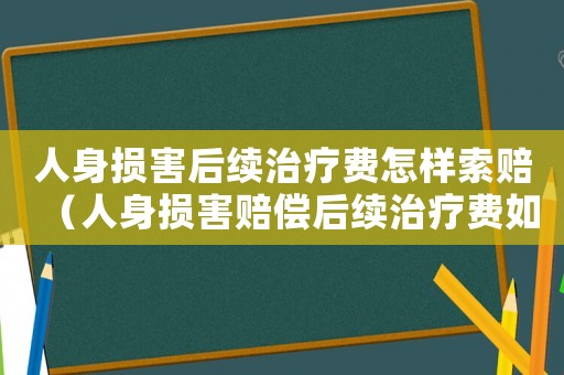 人身損害后續(xù)治療費怎樣索賠（人身損害賠償后續(xù)治療費如何計算的）
