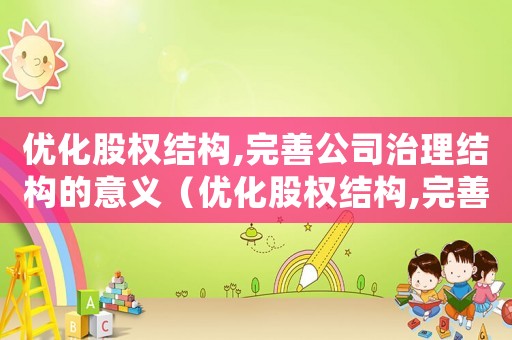 優(yōu)化股權(quán)結(jié)構(gòu),完善公司治理結(jié)構(gòu)的意義（優(yōu)化股權(quán)結(jié)構(gòu),完善公司治理結(jié)構(gòu)）