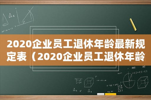 2020企業員工退休年齡最新規定表（2020企業員工退休年齡最新規定）
