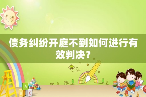 債務(wù)糾紛開庭不到如何進(jìn)行有效判決？