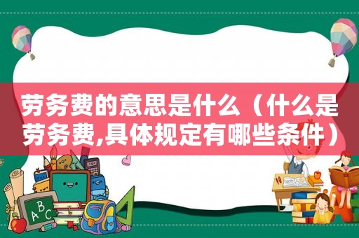 勞務費的意思是什么（什么是勞務費,具體規(guī)定有哪些條件）