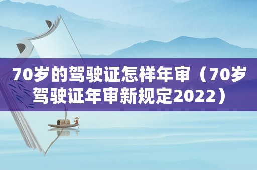 70歲的駕駛證怎樣年審（70歲駕駛證年審新規定2022）