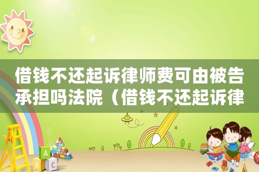 借錢不還起訴律師費(fèi)可由被告承擔(dān)嗎法院（借錢不還起訴律師費(fèi)可由被告承擔(dān)嗎）
