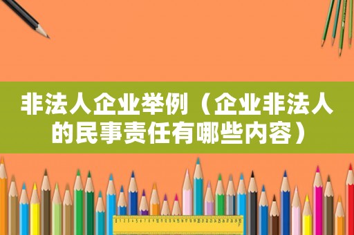 非法人企業舉例（企業非法人的民事責任有哪些內容）