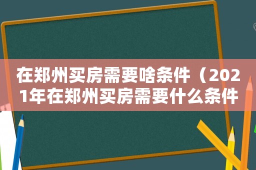 在鄭州買房需要啥條件（2021年在鄭州買房需要什么條件）