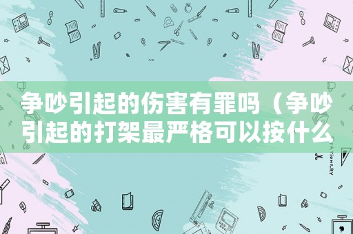 爭吵引起的傷害有罪嗎（爭吵引起的打架最嚴格可以按什么判）