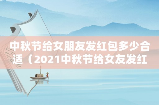 中秋節給女朋友發紅包多少合適（2021中秋節給女友發紅包多少合適）