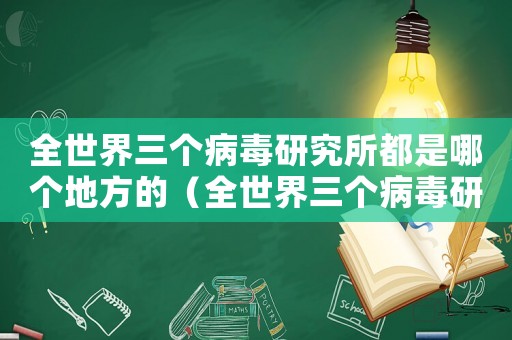 全世界三個病毒研究所都是哪個地方的（全世界三個病毒研究所都是哪個地方）