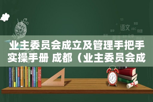 業主委員會成立及管理手把手實操手冊 成都（業主委員會成立及管理手把手實操手冊）