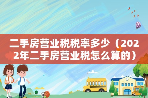 二手房營業稅稅率多少（2022年二手房營業稅怎么算的）