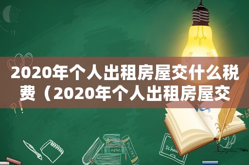 2020年個人出租房屋交什么稅費（2020年個人出租房屋交什么稅）
