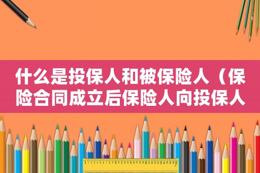 什么是投保人和被保險人（保險合同成立后保險人向投保人簽發）