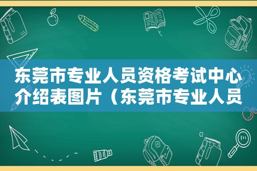 東莞市專業人員資格考試中心介紹表圖片（東莞市專業人員資格考試中心介紹表）