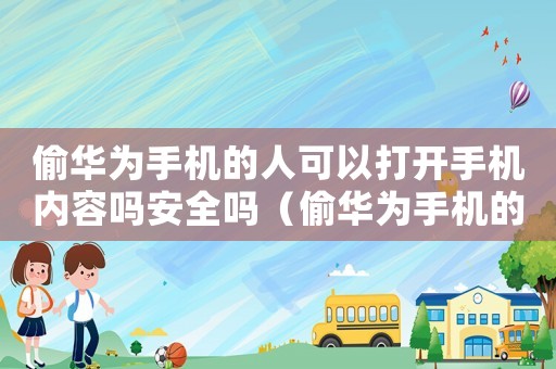 偷華為手機的人可以打開手機內容嗎安全嗎（偷華為手機的人可以打開手機內容嗎）