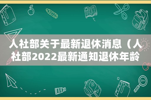 人社部關于最新退休消息（人社部2022最新通知退休年齡）