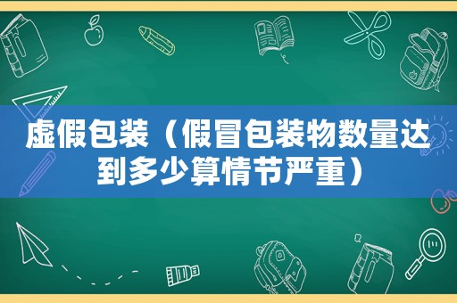 虛假包裝（假冒包裝物數量達到多少算情節嚴重）