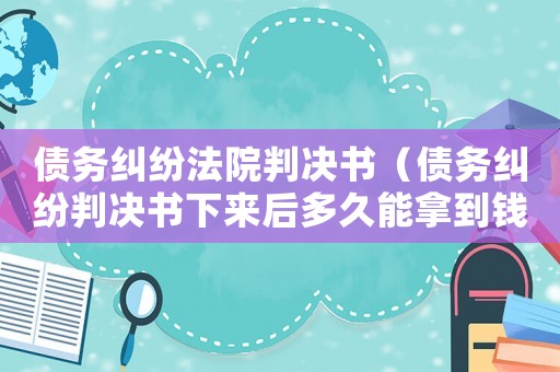 債務(wù)糾紛法院判決書(shū)（債務(wù)糾紛判決書(shū)下來(lái)后多久能拿到錢(qián)）