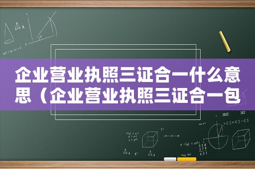 企業營業執照三證合一什么意思（企業營業執照三證合一包括哪三證呢）