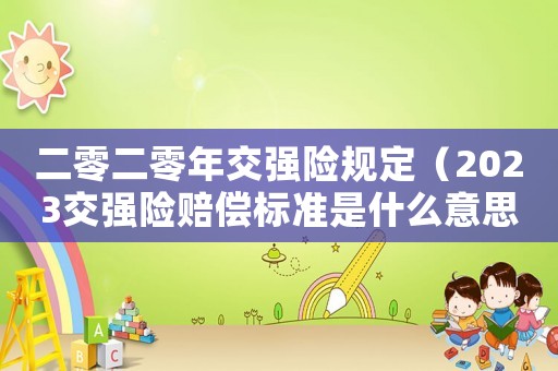 二零二零年交強險規定（2023交強險賠償標準是什么意思）