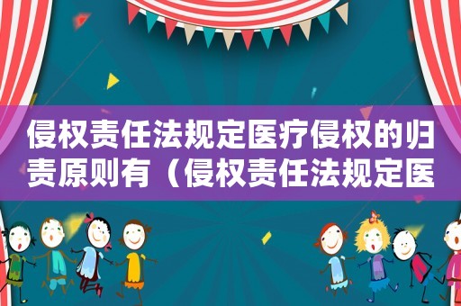 侵權(quán)責(zé)任法規(guī)定醫(yī)療侵權(quán)的歸責(zé)原則有（侵權(quán)責(zé)任法規(guī)定醫(yī)療侵權(quán)的歸責(zé)原則）
