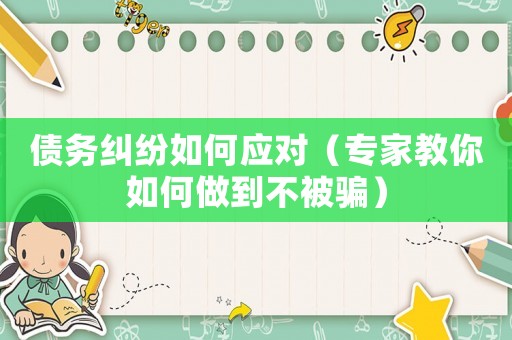 債務糾紛如何應對（專家教你如何做到不被騙）