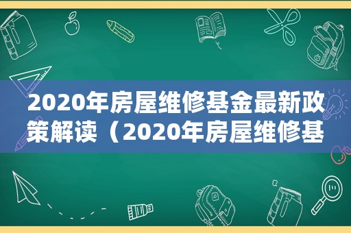 2020年房屋維修基金最新政策解讀（2020年房屋維修基金最新政策）