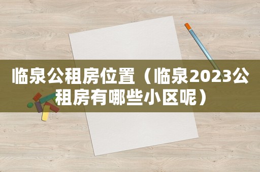 臨泉公租房位置（臨泉2023公租房有哪些小區(qū)呢）