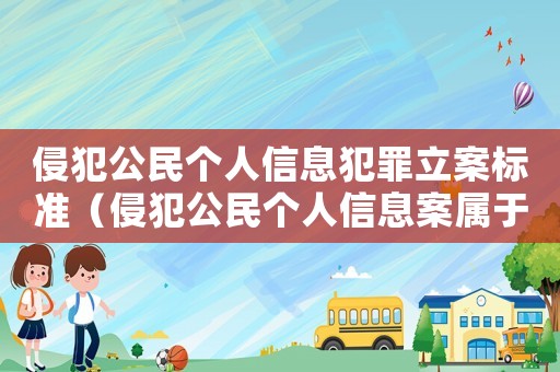 侵犯公民個人信息犯罪立案標準（侵犯公民個人信息案屬于什么案件類別）