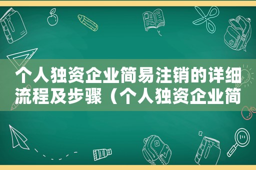 個(gè)人獨(dú)資企業(yè)簡(jiǎn)易注銷的詳細(xì)流程及步驟（個(gè)人獨(dú)資企業(yè)簡(jiǎn)易注銷需要多長(zhǎng)時(shí)間）