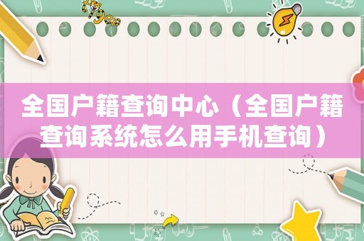 全國戶籍查詢中心（全國戶籍查詢系統怎么用手機查詢）