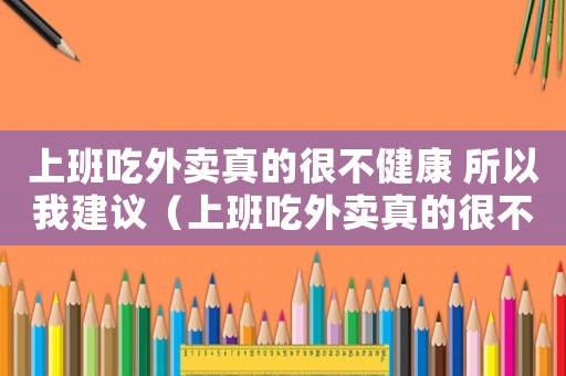 上班吃外賣真的很不健康 所以我建議（上班吃外賣真的很不健康所以我建議）