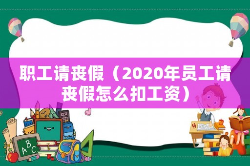職工請喪假（2020年員工請喪假怎么扣工資）