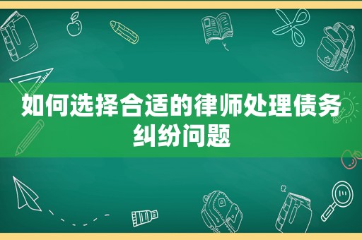 如何選擇合適的律師處理債務糾紛問題